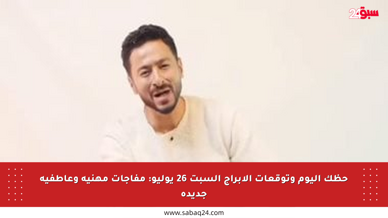 حظك اليوم وتوقعات الأبراج السبت 26 يوليو: مفاجآت مهنية وعاطفية جديدة
